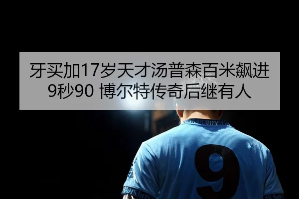 牙买加17岁天才汤普森百米飙进9秒90 博尔特传奇后继有人
